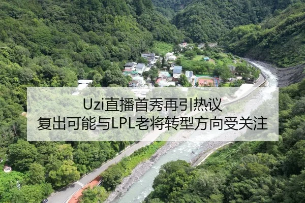 Uzi直播首秀再引热议 复出可能与LPL老将转型方向受关注